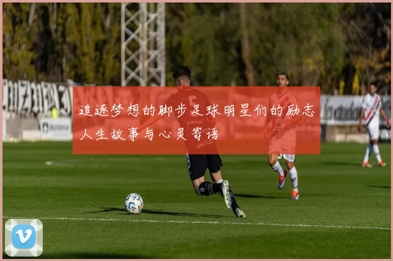 追逐梦想的脚步足球明星们的励志人生故事与心灵寄语