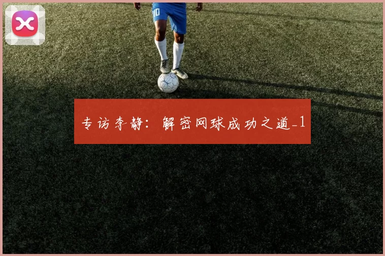 专访李静：解密网球成功之道_1