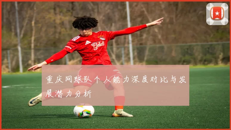 重庆网球队个人能力深度对比与发展潜力分析