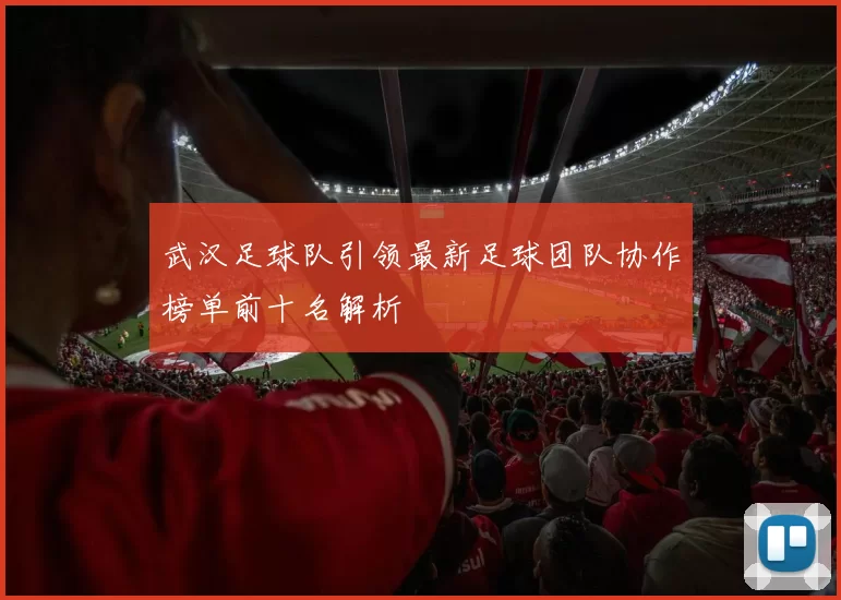 武汉足球队引领最新足球团队协作榜单前十名解析
